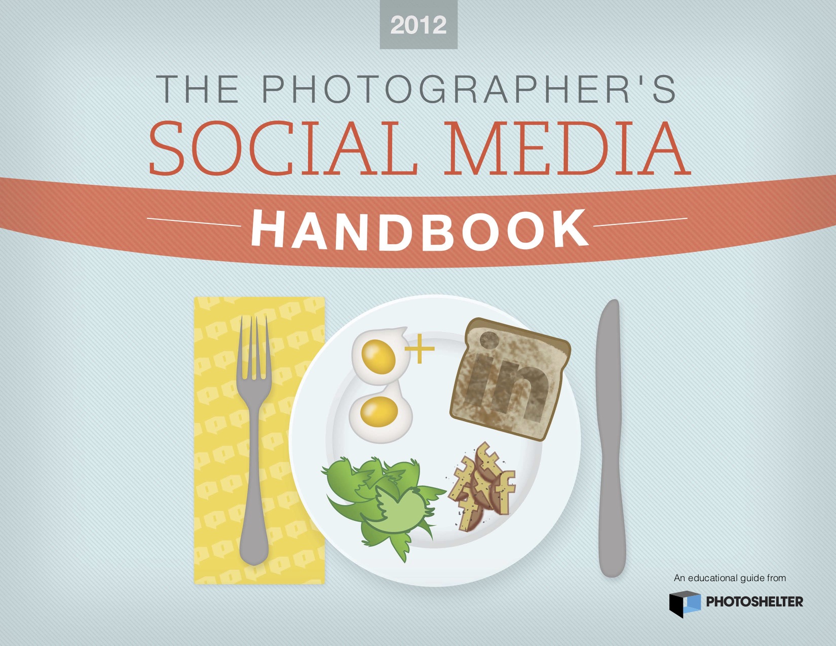 The top reads The Photographer's Social Media Handbook. Below the text is a dinning table setting, with a napkin, knife, fork and plate. On the plate are: an egg shaped like the Google+ logo, a slice of toast with the LinkedIn logo burned in the top, a salad with the greens shaped like the Twitter logo, and potatoes in the shape of the Facebook logo.